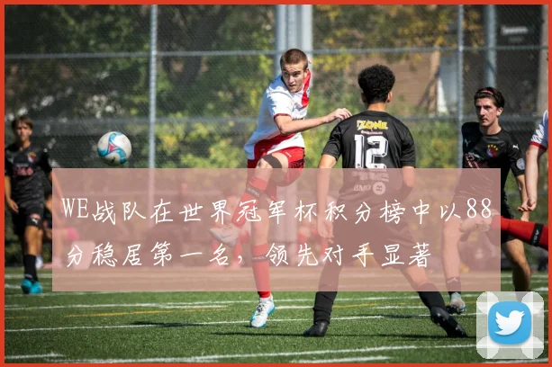 WE战队在世界冠军杯积分榜中以88分稳居第一名，领先对手显著