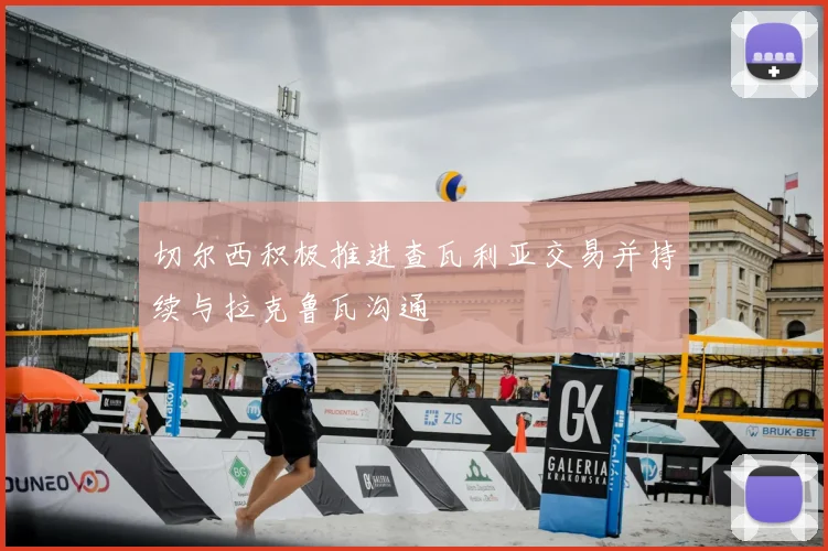 切尔西积极推进查瓦利亚交易并持续与拉克鲁瓦沟通