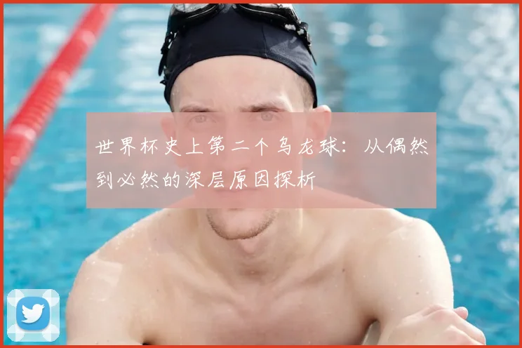 世界杯史上第二个乌龙球：从偶然到必然的深层原因探析