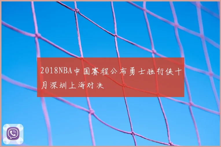 2018NBA中国赛程公布勇士独行侠十月深圳上海对决