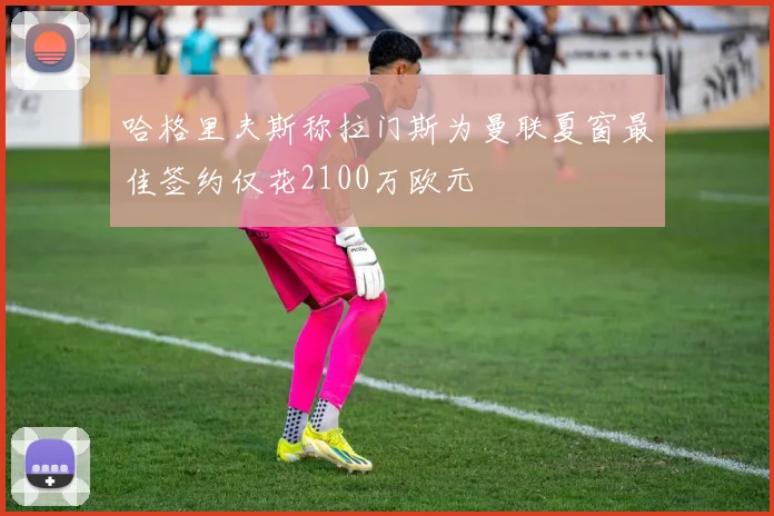 哈格里夫斯称拉门斯为曼联夏窗最佳签约仅花2100万欧元