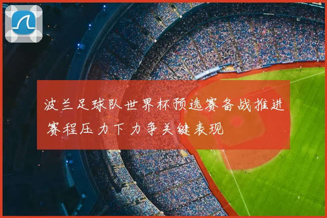 波兰足球队世界杯预选赛备战推进 赛程压力下力争关键表现