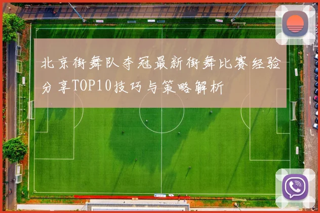 北京街舞队夺冠最新街舞比赛经验分享TOP10技巧与策略解析