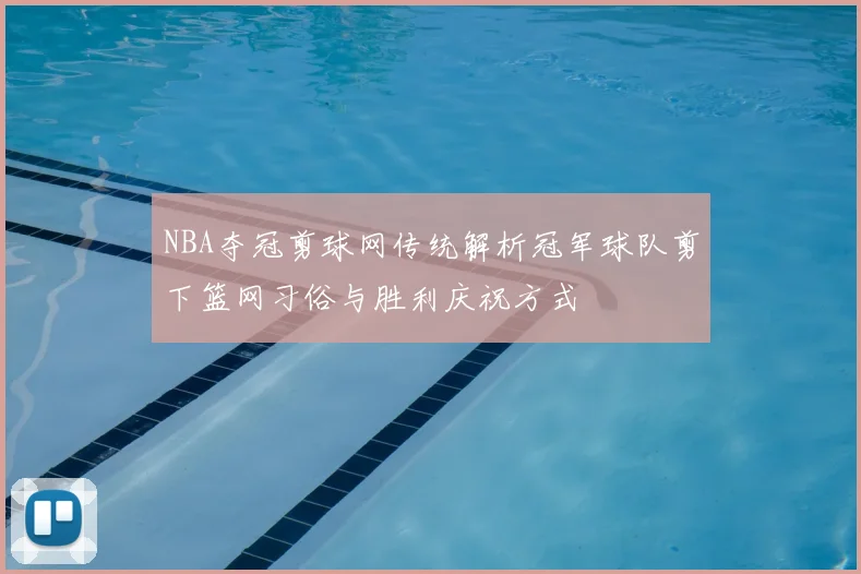 NBA夺冠剪球网传统解析冠军球队剪下篮网习俗与胜利庆祝方式