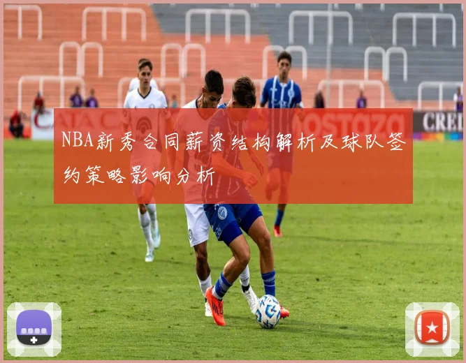 NBA新秀合同薪资结构解析及球队签约策略影响分析