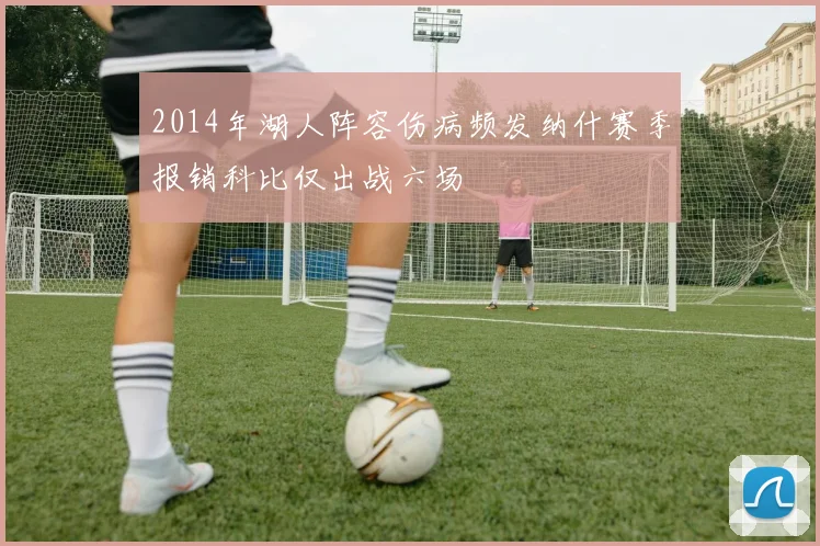 2014年湖人阵容伤病频发纳什赛季报销科比仅出战六场