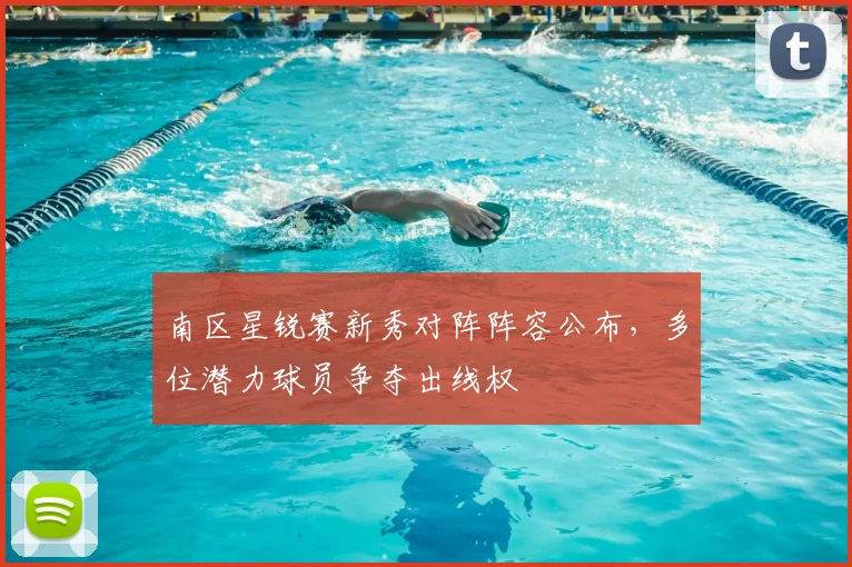 南区星锐赛新秀对阵阵容公布，多位潜力球员争夺出线权
