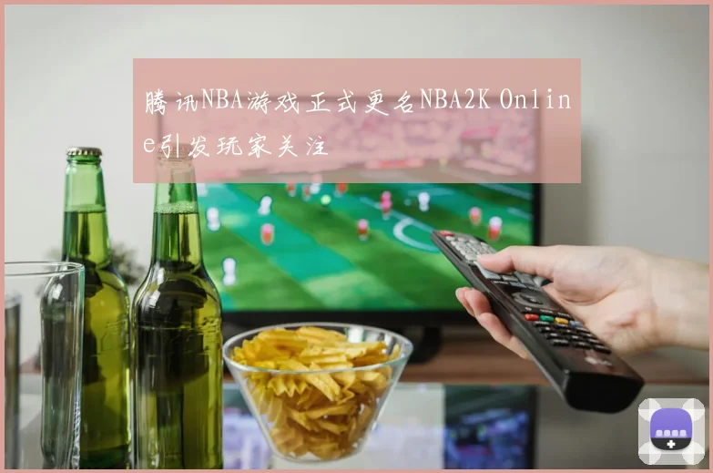 腾讯NBA游戏正式更名NBA2K Online引发玩家关注